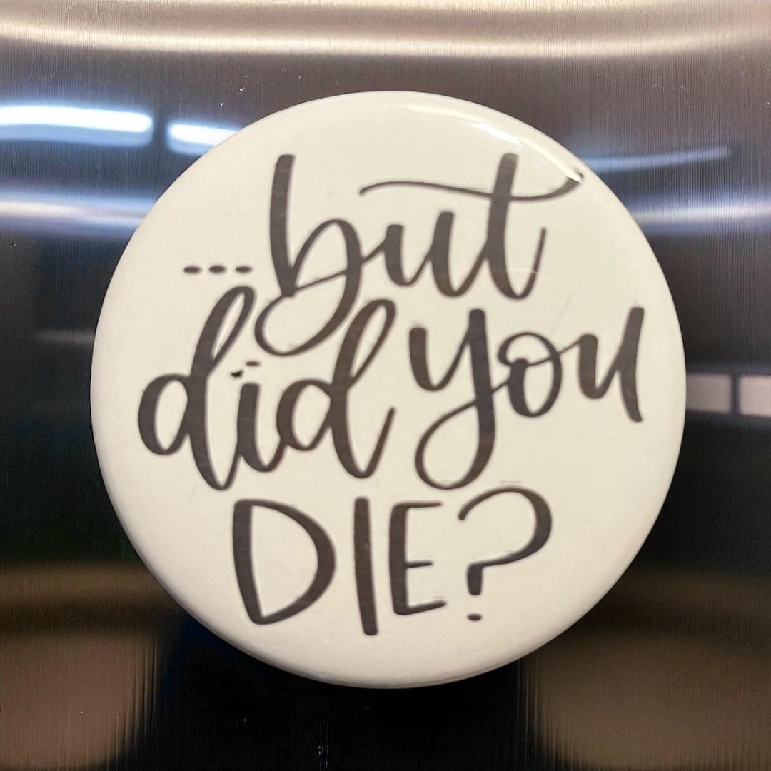 But Did You Die Refrigerator Magnet